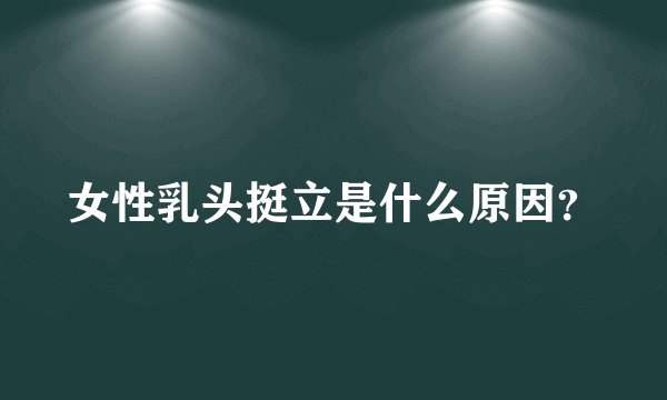女性乳头挺立是什么原因？