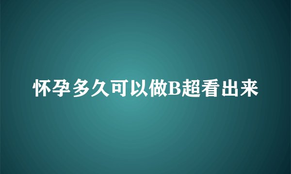 怀孕多久可以做B超看出来