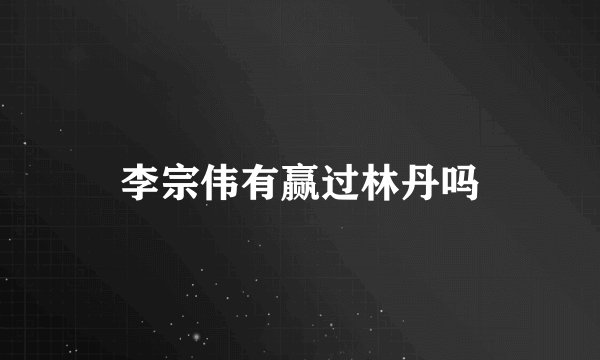 李宗伟有赢过林丹吗