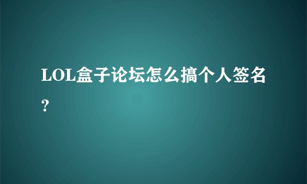 LOL盒子论坛怎么搞个人签名?