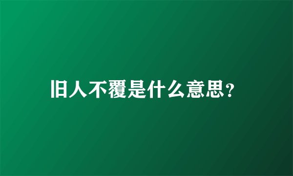 旧人不覆是什么意思?