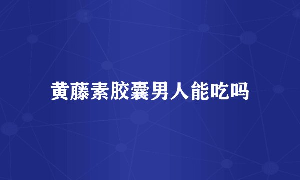 黄藤素胶囊男人能吃吗