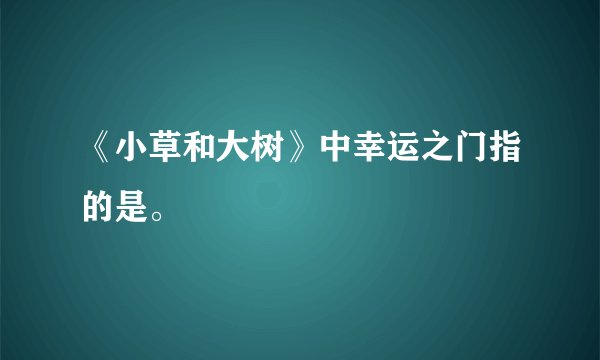 《小草和大树》中幸运之门指的是。