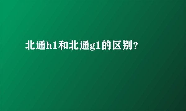 北通h1和北通g1的区别?