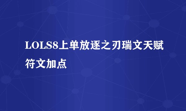 LOLS8上单放逐之刃瑞文天赋符文加点