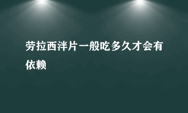 劳拉西泮片一般吃多久才会有依赖