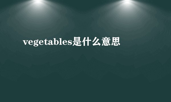 vegetables是什么意思