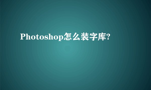 Photoshop怎么装字库?