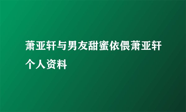 萧亚轩与男友甜蜜依偎萧亚轩个人资料