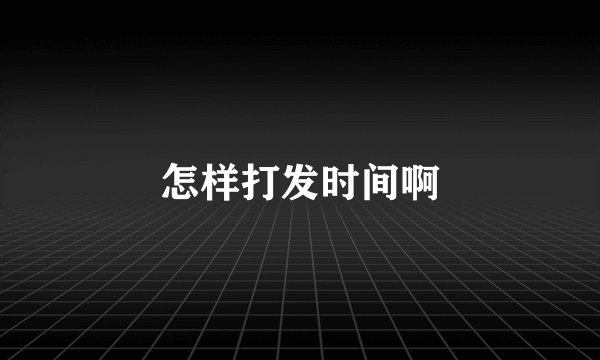 怎样打发时间啊
