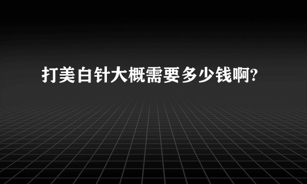 打美白针大概需要多少钱啊?