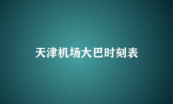 天津机场大巴时刻表
