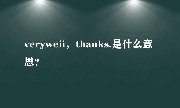 veryweii，thanks.是什么意思？