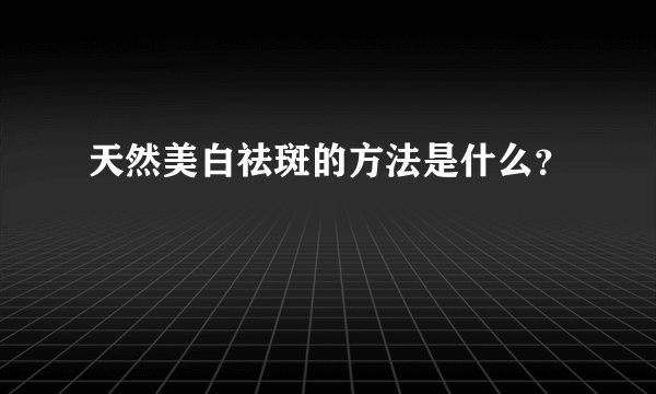 天然美白祛斑的方法是什么？