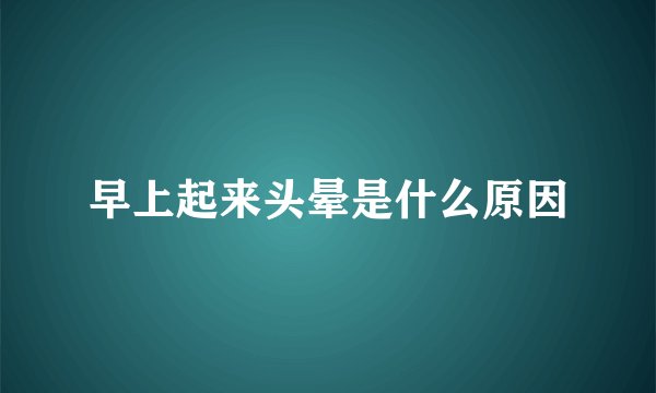 早上起来头晕是什么原因