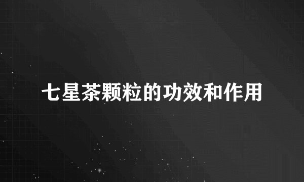 七星茶颗粒的功效和作用