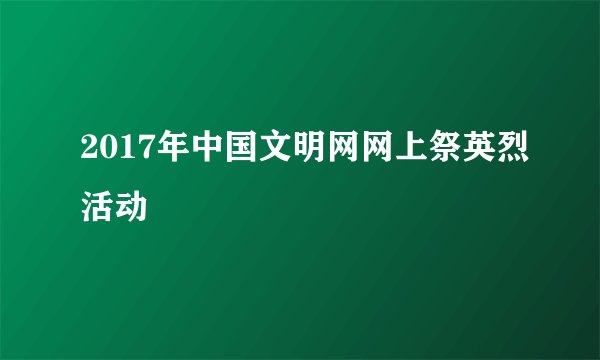 2017年中国文明网网上祭英烈活动