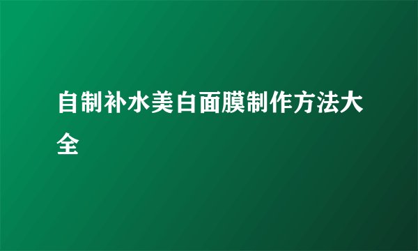 自制补水美白面膜制作方法大全