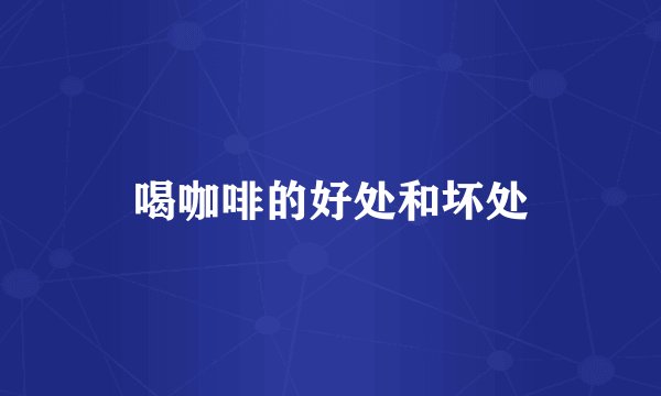 喝咖啡的好处和坏处