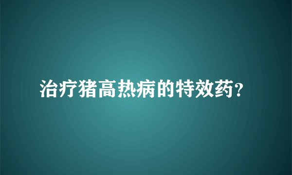 治疗猪高热病的特效药？