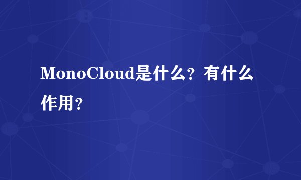 MonoCloud是什么？有什么作用？