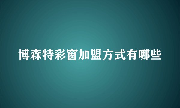 博森特彩窗加盟方式有哪些