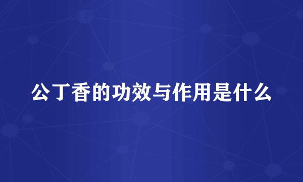 公丁香的功效与作用是什么