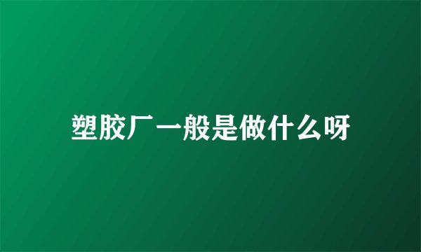 塑胶厂一般是做什么呀