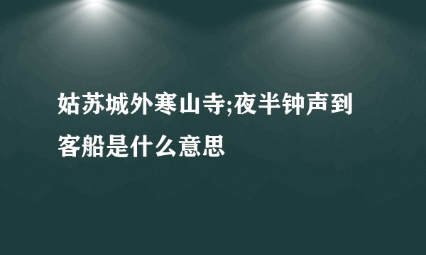 姑苏城外寒山寺;夜半钟声到客船是什么意思