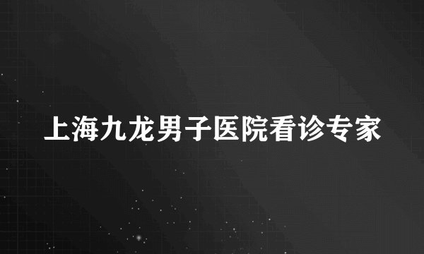 上海九龙男子医院看诊专家
