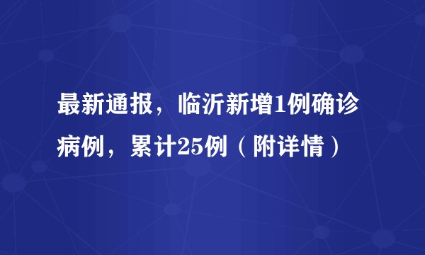最新通报，临沂新增1例确诊病例，累计25例（附详情）