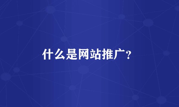 什么是网站推广？
