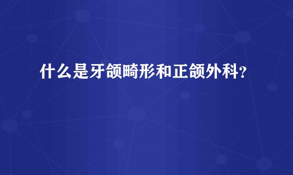 什么是牙颌畸形和正颌外科？