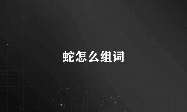 蛇怎么组词