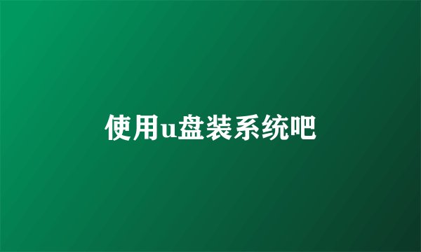 使用u盘装系统吧