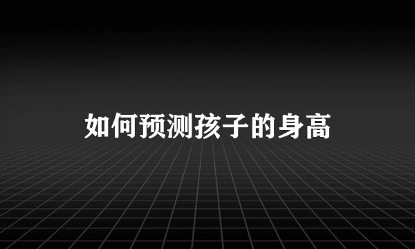 如何预测孩子的身高