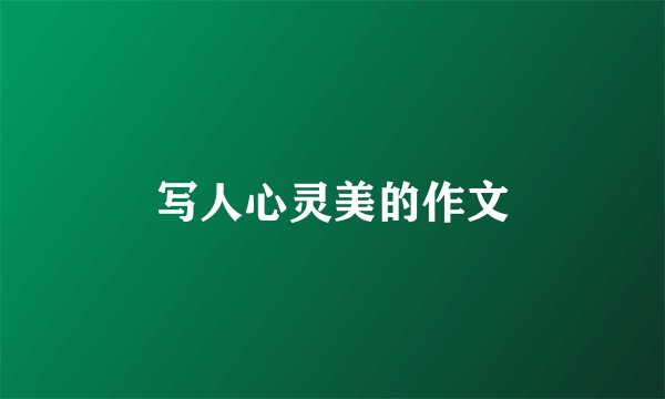 写人心灵美的作文