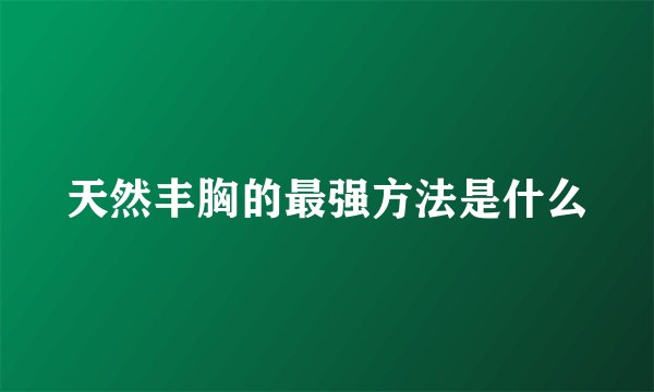 天然丰胸的最强方法是什么