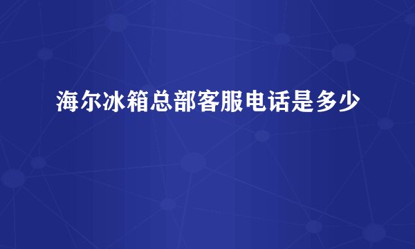 海尔冰箱总部客服电话是多少