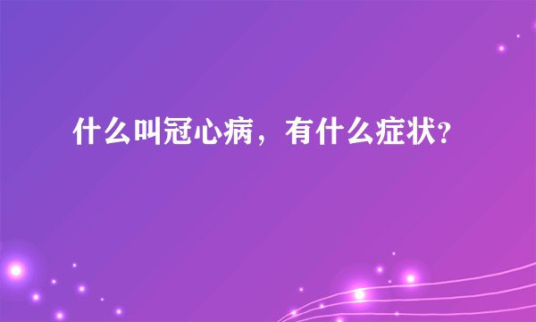 什么叫冠心病，有什么症状？