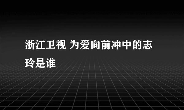 浙江卫视 为爱向前冲中的志玲是谁