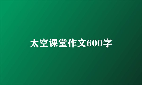 太空课堂作文600字