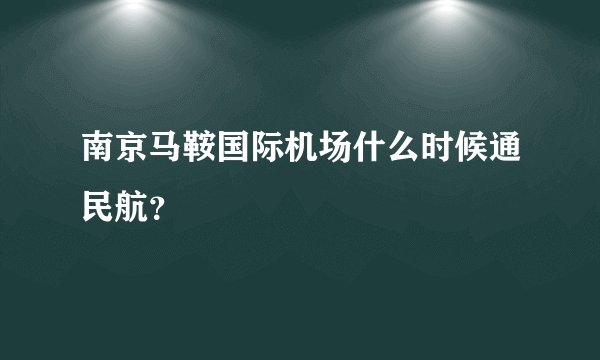 南京马鞍国际机场什么时候通民航？