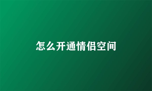 怎么开通情侣空间