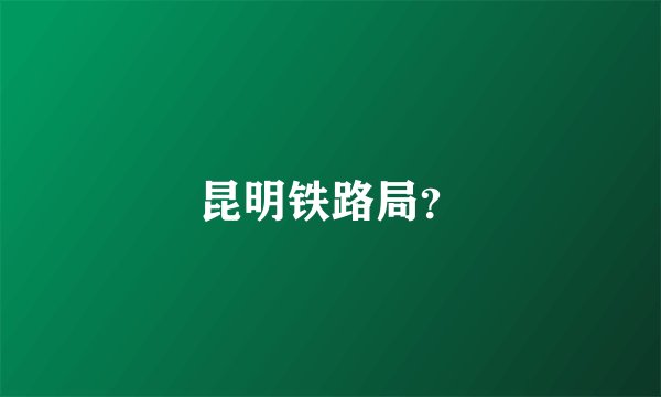 昆明铁路局？