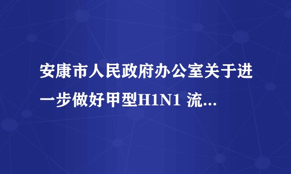 安康市人民政府办公室关于进一步做好甲型H1N1 流感防控工作的紧急通知
