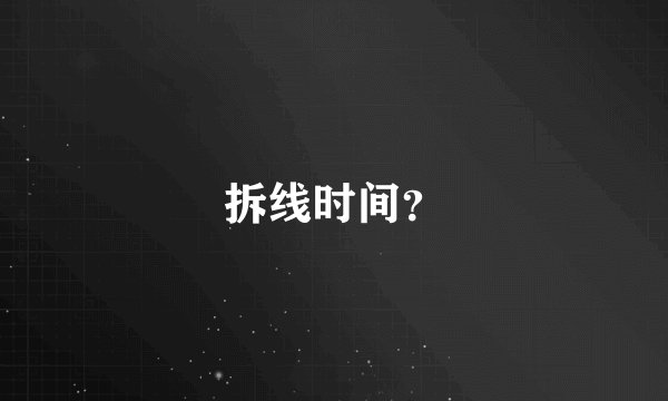 拆线时间？