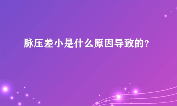 脉压差小是什么原因导致的？