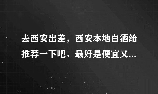 去西安出差，西安本地白酒给推荐一下吧，最好是便宜又好喝，谢谢？