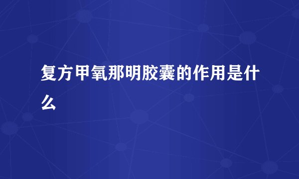 复方甲氧那明胶囊的作用是什么